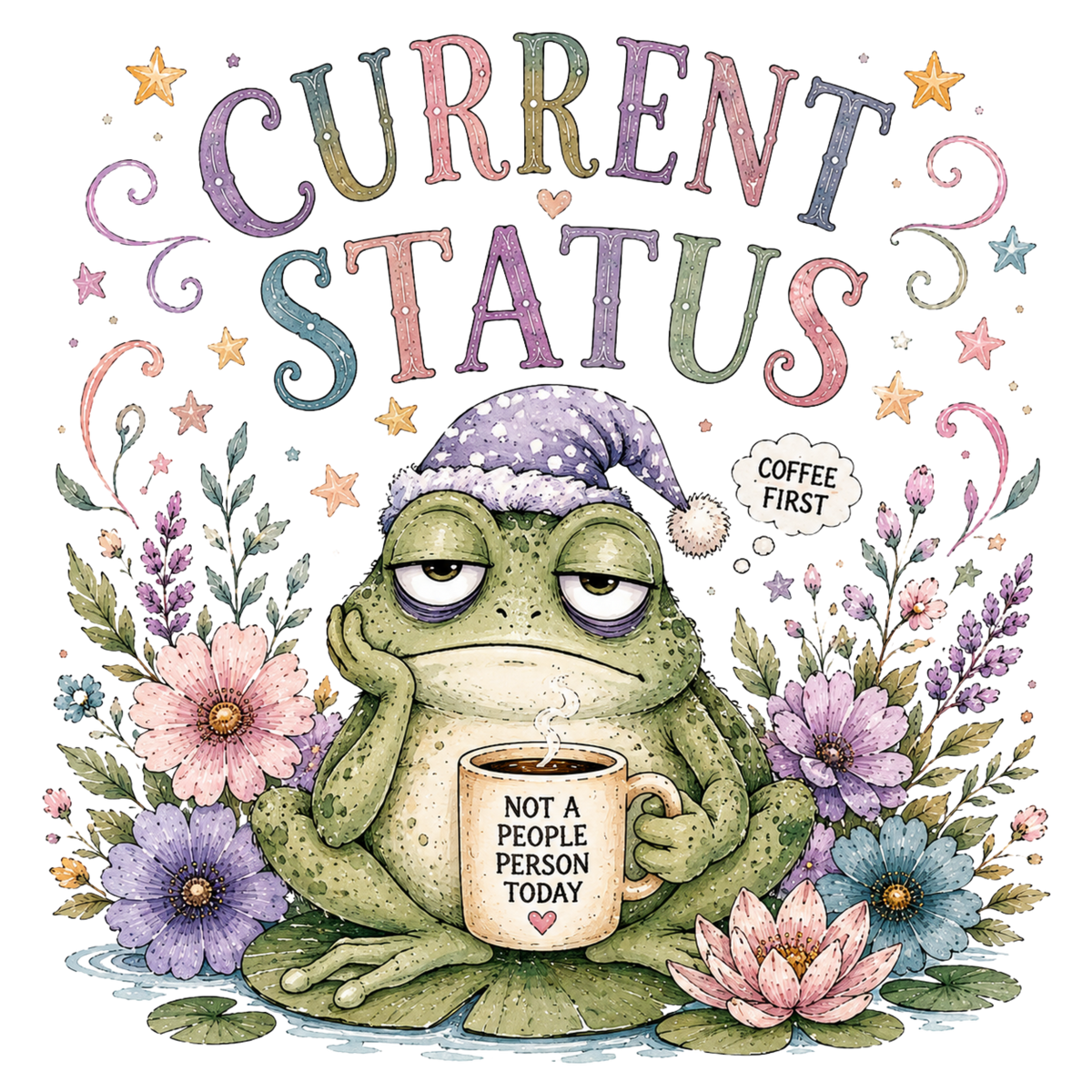 A whimsical graphic with the words “CURRENT STATUS” at the top, a sleeping frog wearing a lavender nightcap and holding a mug that says “NOT A PEOPLE PERSON TODAY,” surrounded by flowers, leaves, stars, and a speech bubble reading “COFFEE FIRST.”.