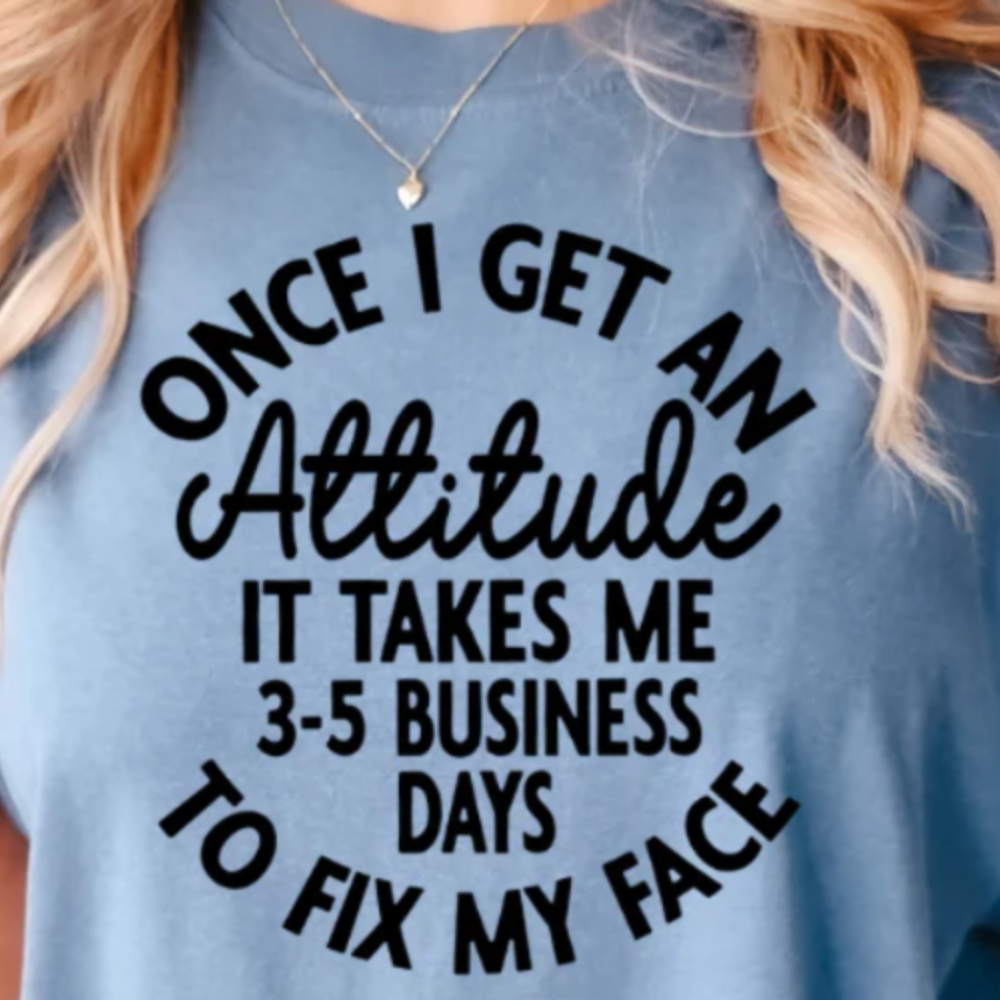 Once I Get an Attitude It Takes Me 3–5 Business Days to Fix My Face” sarcastic text graphic pressed on a Comfort Colors t-shirt