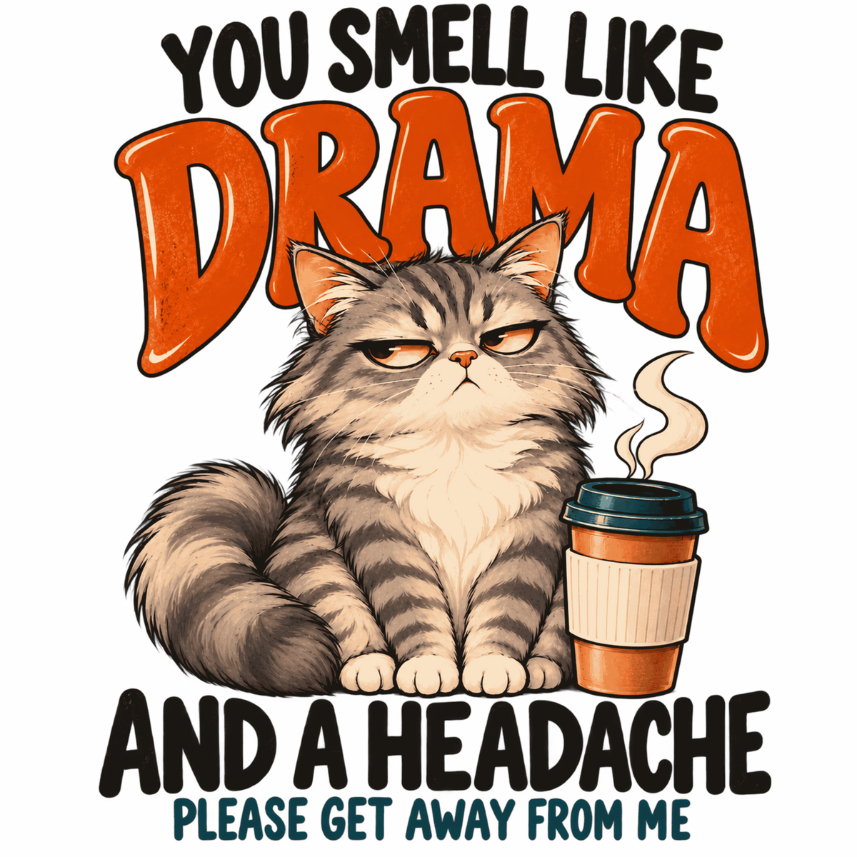 A graphic design featuring a grumpy tabby cat sitting next to a coffee cup, with the text 'YOU SMELL LIKE DRAMA AND A HEADACHE PLEASE GET AWAY FROM ME' in bold black and orange lettering on a white background.