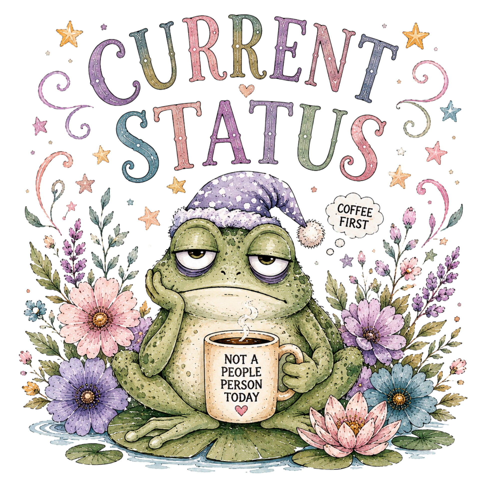 A whimsical graphic with the words “CURRENT STATUS” at the top, a sleeping frog wearing a lavender nightcap and holding a mug that says “NOT A PEOPLE PERSON TODAY,” surrounded by flowers, leaves, stars, and a speech bubble reading “COFFEE FIRST.”.