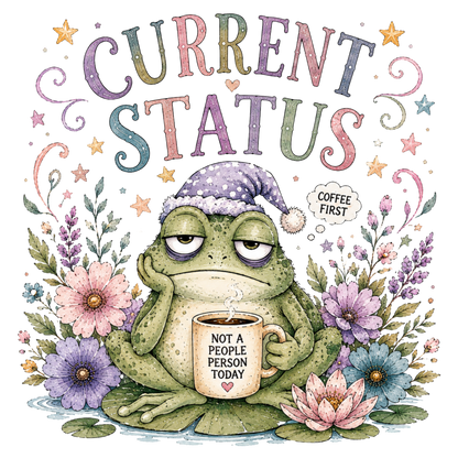 A whimsical graphic with the words “CURRENT STATUS” at the top, a sleeping frog wearing a lavender nightcap and holding a mug that says “NOT A PEOPLE PERSON TODAY,” surrounded by flowers, leaves, stars, and a speech bubble reading “COFFEE FIRST.”.