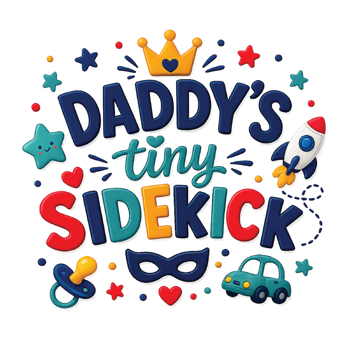 A colorful graphic reading 'DADDY'S tiny SIDEKICK' with playful baby-themed illustrations including a crown, stars, hearts, a rocket, a pacifier, a mask, and a small car on a white background.