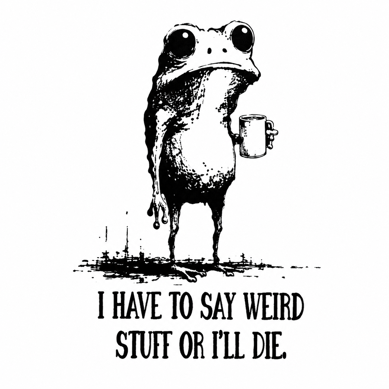 Graphic design of a frog holding a mug with text 'I HAVE TO SAY WEIRD STUFF OR I'LL DIE.'