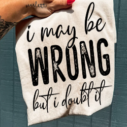 I May Be Wrong, but I Doubt It graphic t-shirt — funny sarcastic quote tee