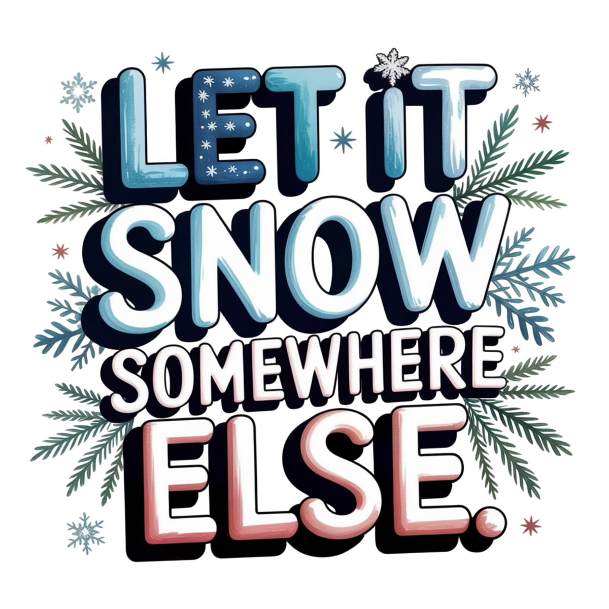 A festive typographic design reading “LET IT SNOW SOMEWHERE ELSE.” in large layered letters with snowflake and pine branch illustrations on a white background.