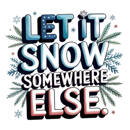 A festive typographic design reading “LET IT SNOW SOMEWHERE ELSE.” in large layered letters with snowflake and pine branch illustrations on a white background.