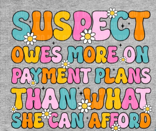 Suspect Owes More On Payment Plans Than What She Can Afford - Graphic T-Shirt