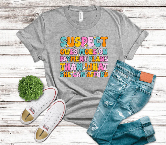 Suspect Owes More On Payment Plans Than What She Can Afford - Graphic T-Shirt