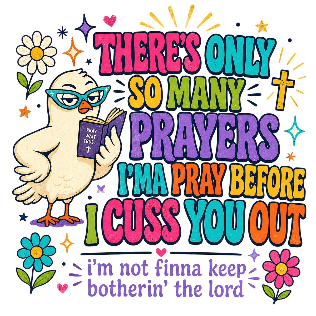 A colorful graphic design featuring a cartoon chick wearing glasses and holding a Bible with the text 'THERE'S ONLY SO MANY PRAYERS I'M A PRAY BEFORE I CUSS YOU OUT' and 'i'm not finna keep botherin' the lord' on a white background.