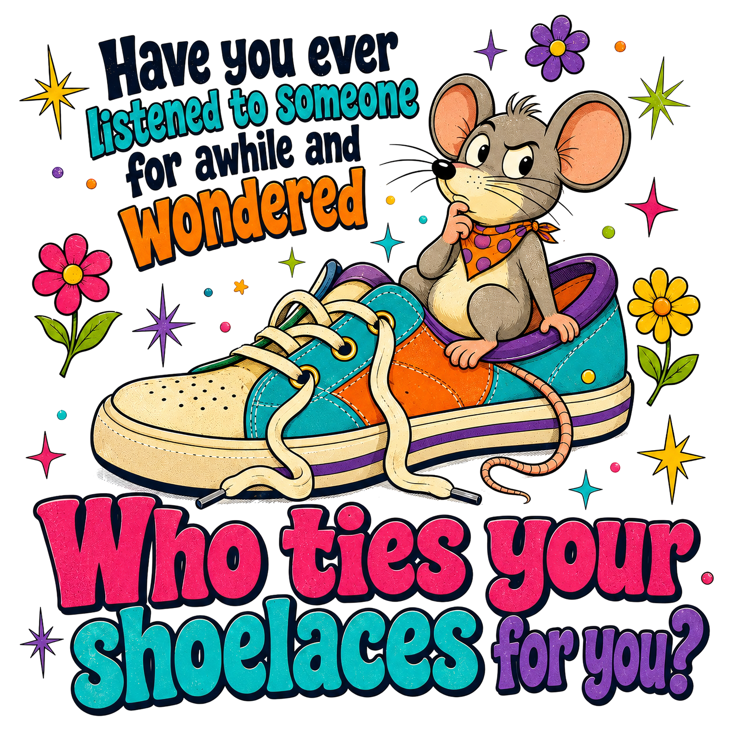 A colorful cartoon graphic featuring a gray mouse wearing a purple bandana sitting inside a sneaker, surrounded by flowers, stars, and bold text that reads, 'Have you ever listened to someone for awhile and wondered Who ties your shoelaces for you?' 